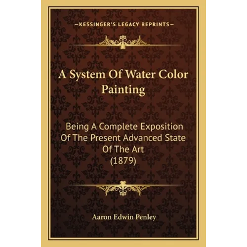 A System Of Water Color Painting: Being A Complete Exposition Of The Present Advanced State Of The Art (1879)