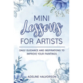 Mini Lessons for Artists: Daily Guidance and Inspirations to Improve Your Paintings