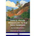John G. Paton, Missionary to the New Hebrides: An Autobiography (History of Vanuatu)