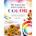 The Watercolor Artist's Guide to Color: A Visual Guide to Choosing and Using Color to Bring Your Paintings to Life