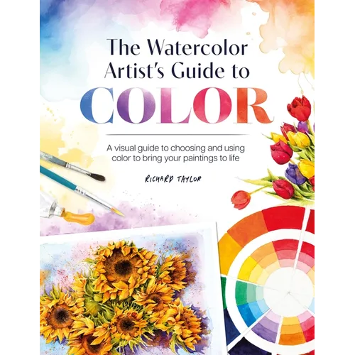 The Watercolor Artist's Guide to Color: A Visual Guide to Choosing and Using Color to Bring Your Paintings to Life
