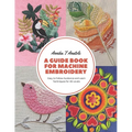 A Guide Book for Machine Embroidery: Easy to Follow Guidance and Learn Techniques for All Levels