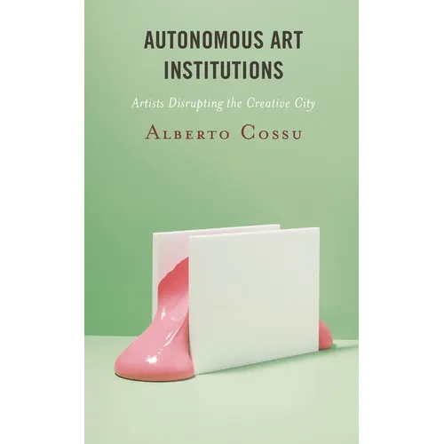 Autonomous Art Institutions: Artists Disrupting the Creative City