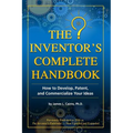 The Inventor's Complete Handbook: How to Develop, Patent, and Commercialize Your Ideas