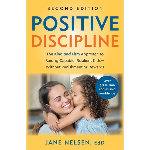 Positive Discipline, 2nd Edition: The Kind and Firm Approach to Raising Capable, Resilient Kids-Without Punishment or Rewards