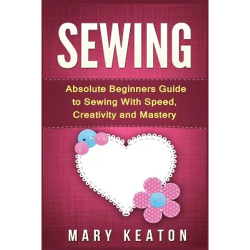Sewing: Absolute Beginners Guide to Sewing with Speed, Creativity and Mastery