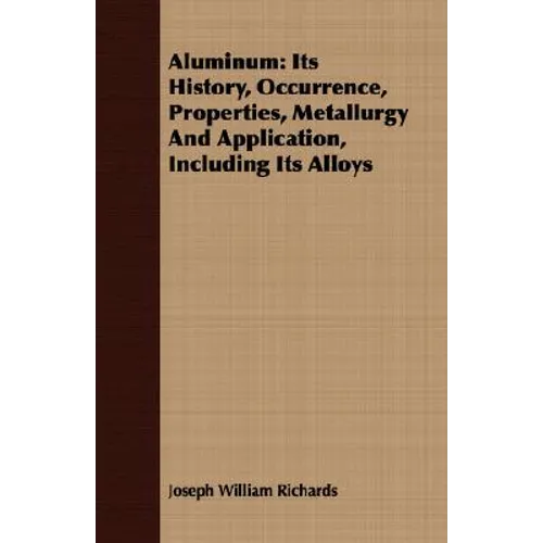 Aluminum: Its History, Occurrence, Properties, Metallurgy And Application, Including Its Alloys