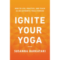 Ignite Your Yoga: How to Live, Practice, and Teach as an Authentic Yoga Steward