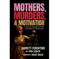 Mothers, Murders, and Motivation: A Journey Through the Mind and Heart of a Prosecutor