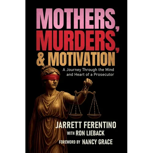 Mothers, Murders, and Motivation: A Journey Through the Mind and Heart of a Prosecutor