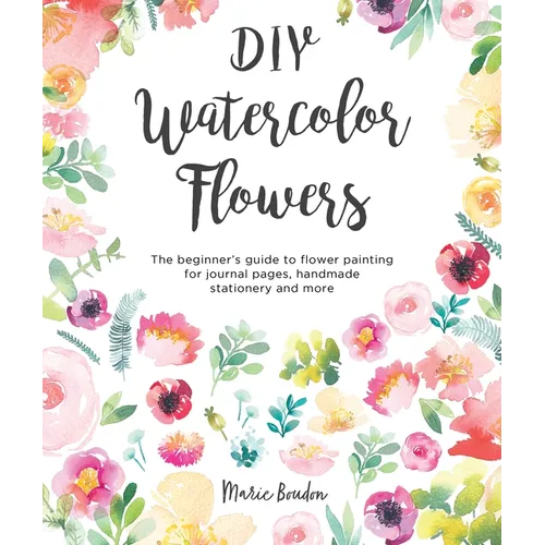 DIY Watercolor Flowers: The Beginner's Guide to Flower Painting for Journal Pages, Handmade Stationery and More