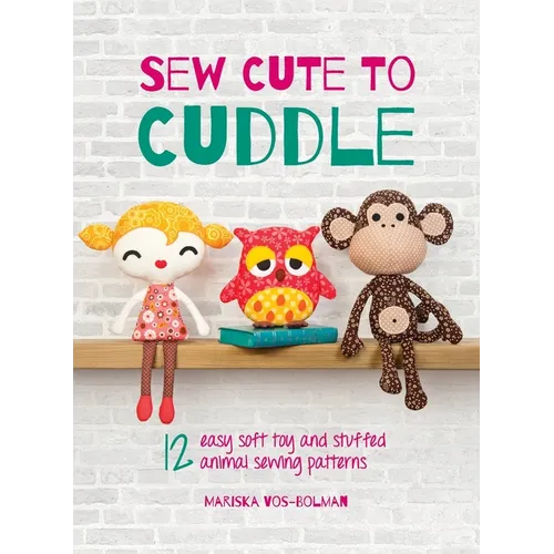Sew Cute to Cuddle: 12 easy soft toy and stuffed animal sewing patterns