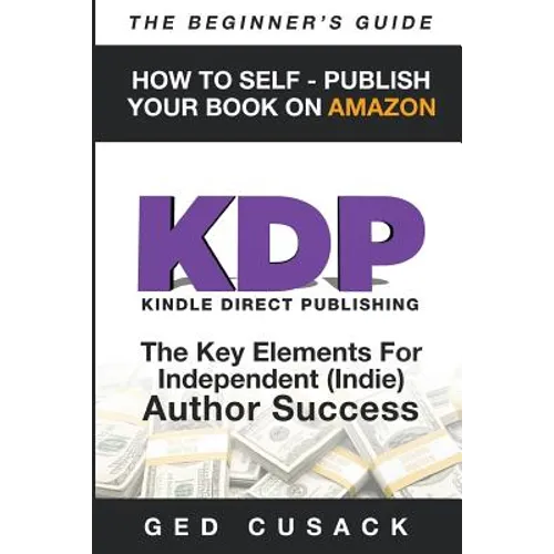 KDP - HOW TO SELF - PUBLISH YOUR BOOK ON AMAZON-The Beginner's Guide: ginner's Guide: The key elements for Independent (Indie) author success