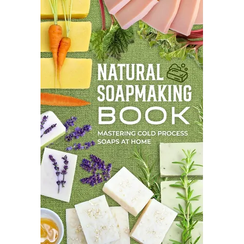 Natural Soapmaking Book: Mastering Cold Process Soaps at Home