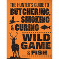 The Hunter's Guide to Butchering, Smoking, and Curing Wild Game & Fish