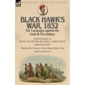 Black Hawk's War, 1832: The Campaign against the Sauk & Fox Indians-Autobiography of Ma-Ka-Tai-Me-She-Kia-Kiak, or Black Hawk dictated by Himself & Wa
