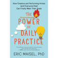 The Power of Daily Practice: How Creative and Performing Artists (and Everyone Else) Can Finally Meet Their Goals