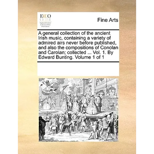 A general collection of the ancient Irish music, containing a variety of admired airs never before published, and also the compositions of Conolan and