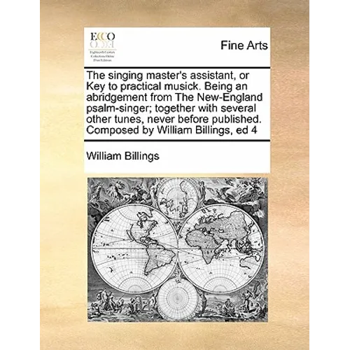 The Singing Master's Assistant, or Key to Practical Musick. Being an Abridgement from the New-England Psalm-Singer; Together with Several Other Tunes,
