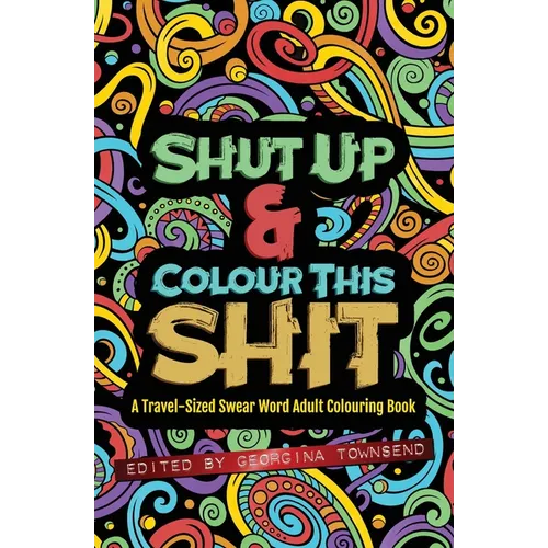 Shut Up & Colour This Shit: A TRAVEL-Size Swear Word Adult Colouring Book