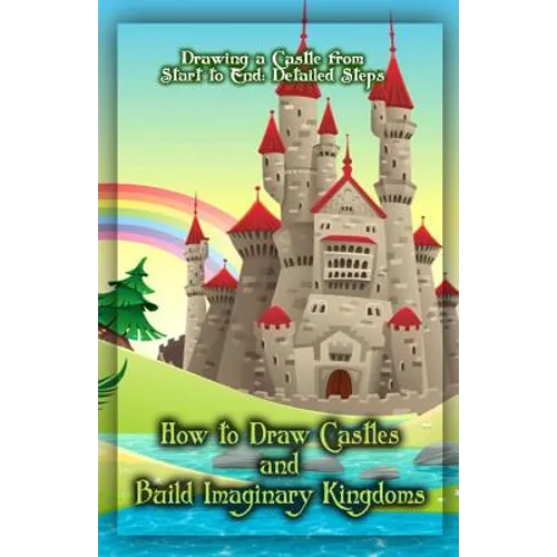 How to Draw Castles and Build Imaginary Kingdoms: Drawing a Castle from Start to End: Detailed Steps