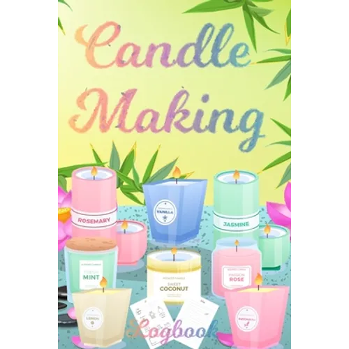 Candle Making Logbook: Design A-Z Plus Notes - Blank Recipe Book For Candle Maker - For The Crafter Or Business Professional Candle Making Blank Recip