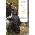 What the Bears Know: How I Found Truth and Magic in America's Most Misunderstood Creatures--A Memoir by Animal Planet's the Bear Whisperer