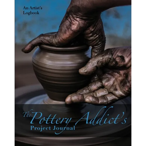 The Pottery Addict's Project Journal: An Artist's Logbook