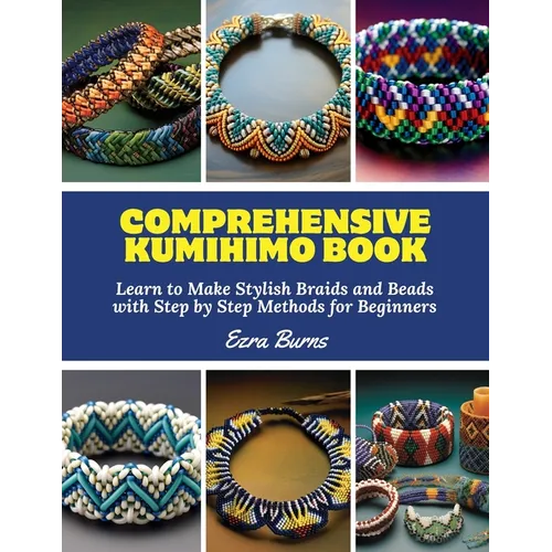 Comprehensive Kumihimo Book: Learn to Make Stylish Braids and Beads with Step by Step Methods for Beginners