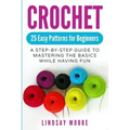 Crochet: 25 Easy Patterns for Beginners: A Step-By-Step Guide to Mastering the Basics While Having Fun
