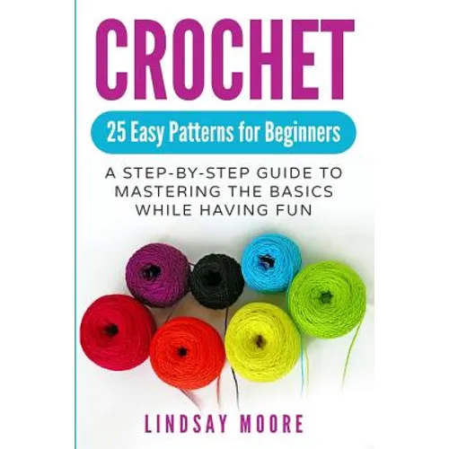 Crochet: 25 Easy Patterns for Beginners: A Step-By-Step Guide to Mastering the Basics While Having Fun