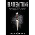 Bladesmithing: A Definitive Guide Towards Bladesmithing Mastery