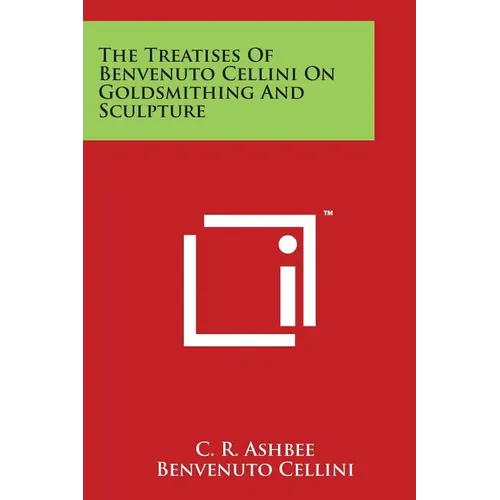 The Treatises of Benvenuto Cellini on Goldsmithing and Sculpture