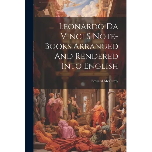 Leonardo Da Vinci S Note-Books Arranged And Rendered Into English