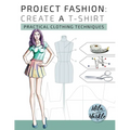 Project Fashion: Create A T-Shirt (Practical Clothing Techniques)