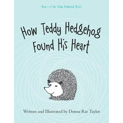 How Teddy Hedgehog Found His Heart: Book 1 of the Teddy Hedgehog Series