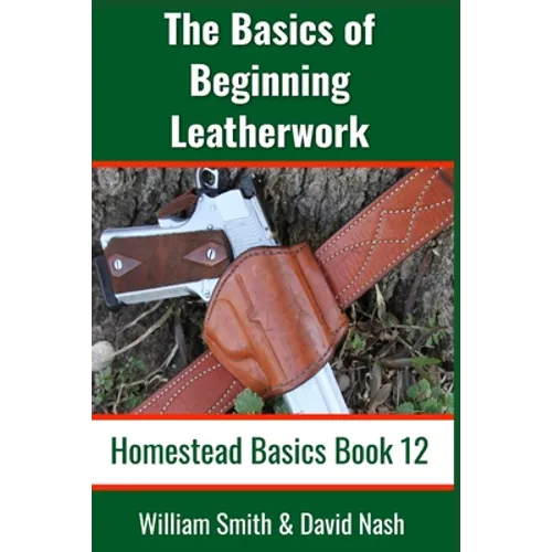 The Basics of Beginning Leatherwork: Beginner's Guide to Tools, Tips, and Techniques to Basic Leatherwork
