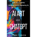 Ignite Your Creativity: Mastering Prompt Engineering for AI Art and ChatGPT