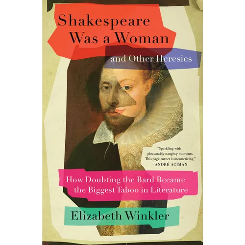 Shakespeare Was a Woman and Other Heresies: How Doubting the Bard Became the Biggest Taboo in Literature