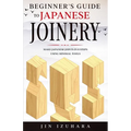 Beginner's Guide to Japanese Joinery: Make Japanese Joints in 8 Steps With Minimal Tools