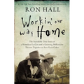 The Workin' Our Way Home: The Incredible True Story of a Homeless Ex-Con and a Grieving Millionaire Thrown Together to Save Each Other