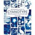 Beginner's Guide to Cyanotype: Beautiful Projects to Print with Light