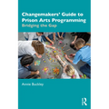 Changemakers' Guide to Prison Arts Programming: Bridging the Gap