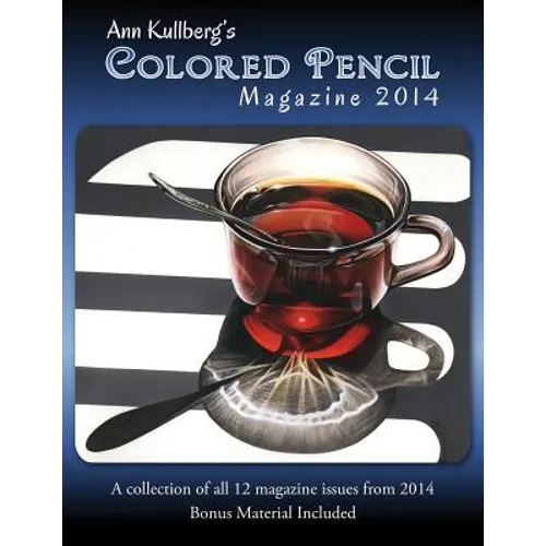Ann Kullberg's Colored Pencil Magazine: 2014: A collection of all 12 magazine issues from 2014