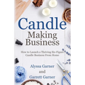 Candle Making Business: How to Launch a Thriving Six-Figure Candle Business from Home