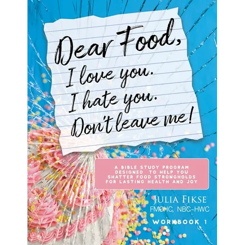 Dear Food, I Love You. I Hate You. Don't Leave Me! Workbook 1: A Bible Study Program Designed to Help You Shatter Food Strongholds for Lasting Health