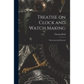 Treatise on Clock and Watch Making: Theoretical and Practical