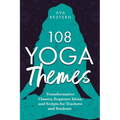 108 Yoga Themes: Transformative Classes, Sequence Ideas, and Scripts for Teachers and Students