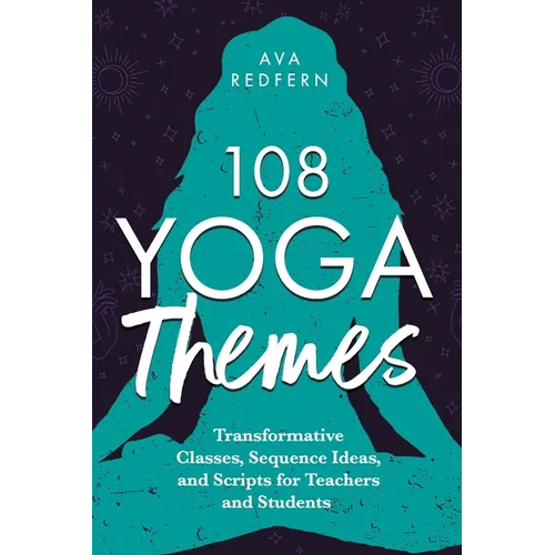 108 Yoga Themes: Transformative Classes, Sequence Ideas, and Scripts for Teachers and Students