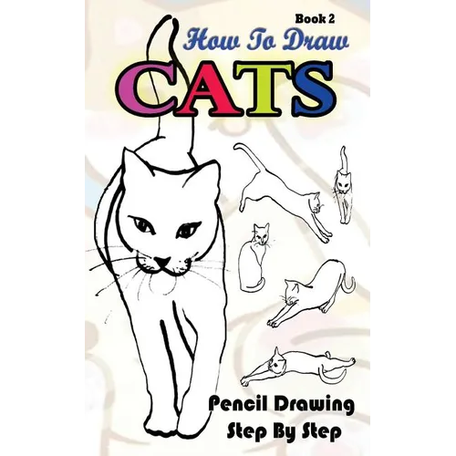 How To Draw Cats: Pencil Drawings Step by Step Book 2: Pencil Drawing Ideas for Absolute Beginners